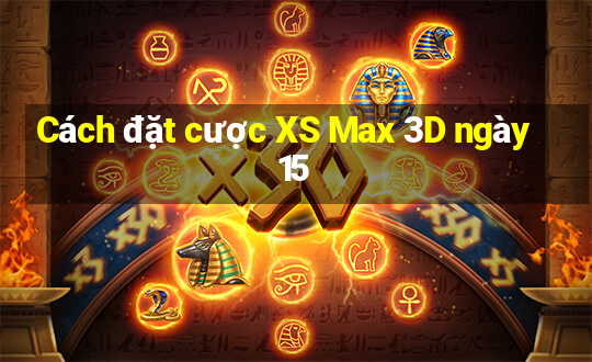 Cách đặt cược XS Max 3D ngày 15