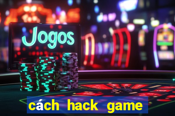 cách hack game đánh bài online