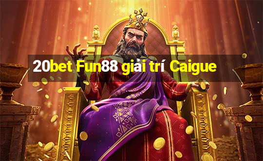 20bet Fun88 giải trí Caigue