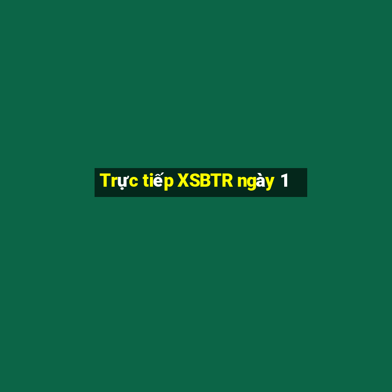 Trực tiếp XSBTR ngày 1