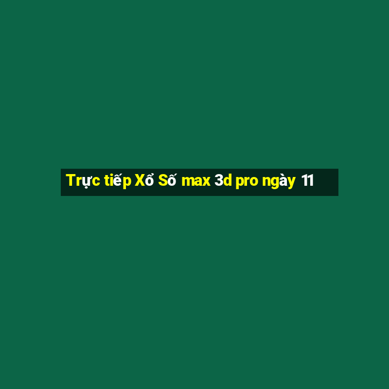 Trực tiếp Xổ Số max 3d pro ngày 11