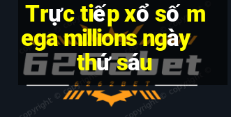 Trực tiếp xổ số mega millions ngày thứ sáu