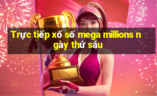 Trực tiếp xổ số mega millions ngày thứ sáu