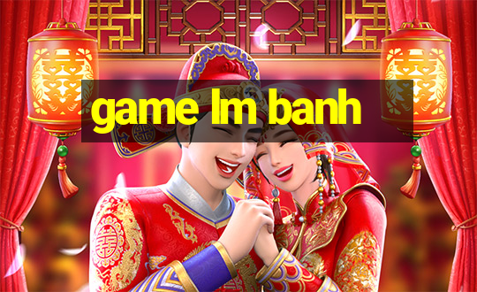 game lm banh