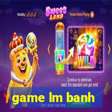 game lm banh