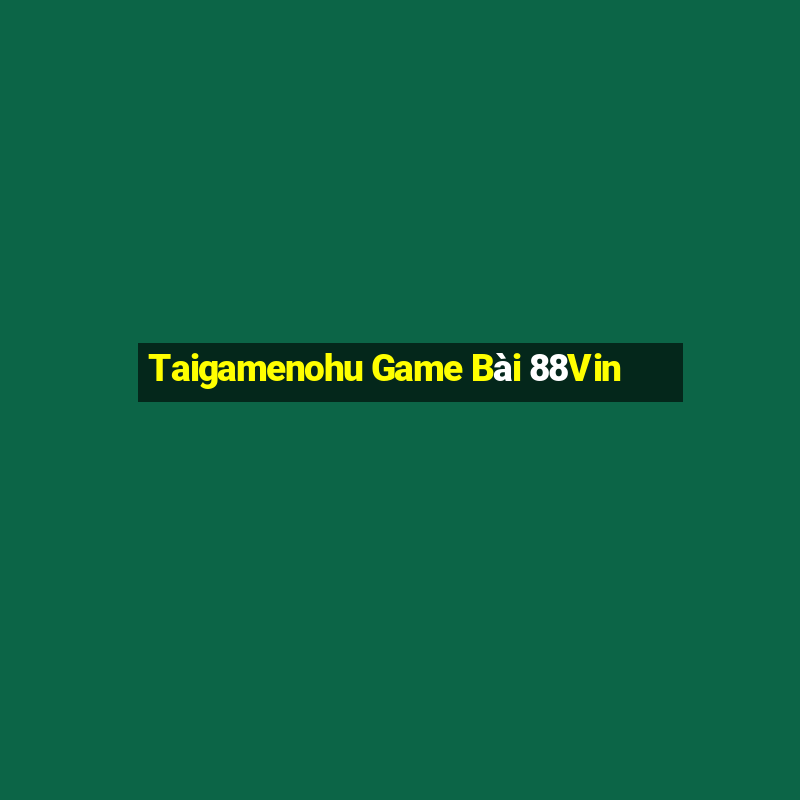 Taigamenohu Game Bài 88Vin