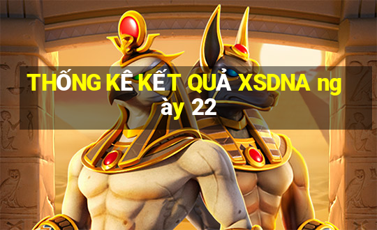 THỐNG KÊ KẾT QUẢ XSDNA ngày 22