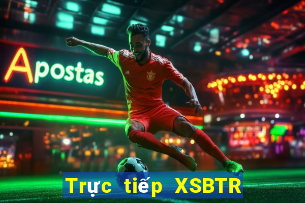 Trực tiếp XSBTR ngày 24