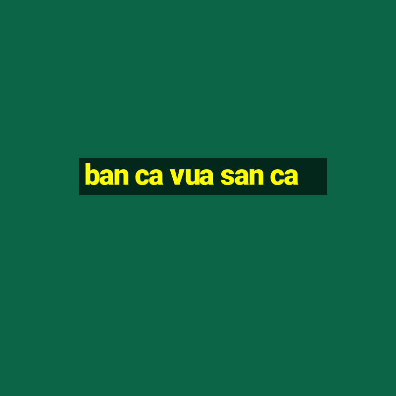 ban ca vua san ca