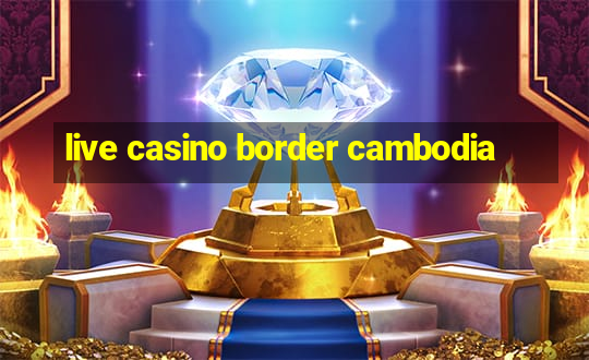 live casino border cambodia