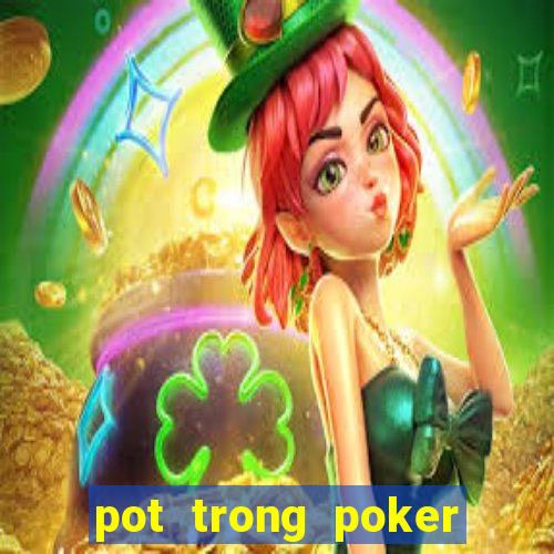 pot trong poker là gì