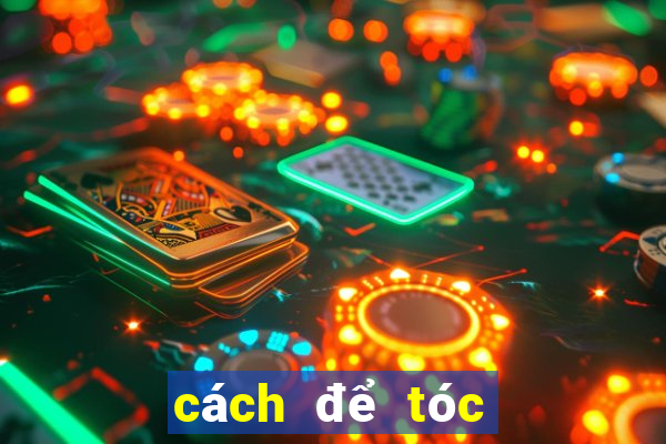 cách để tóc bớt bết