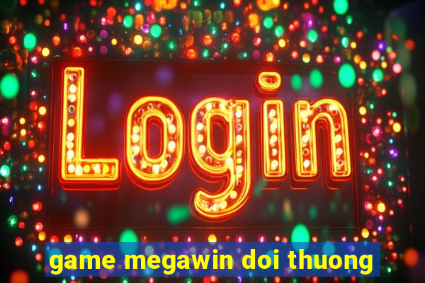 game megawin doi thuong