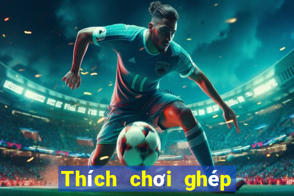 Thích chơi ghép ba quân bài