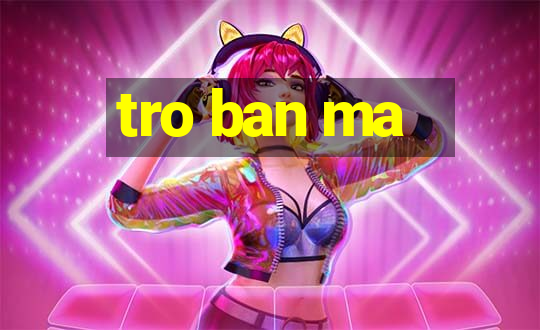 tro ban ma