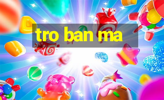 tro ban ma