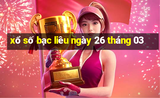 xổ số bạc liêu ngày 26 tháng 03