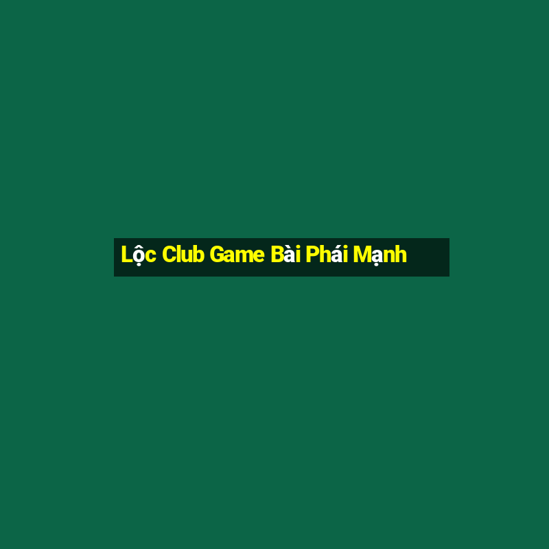 Lộc Club Game Bài Phái Mạnh