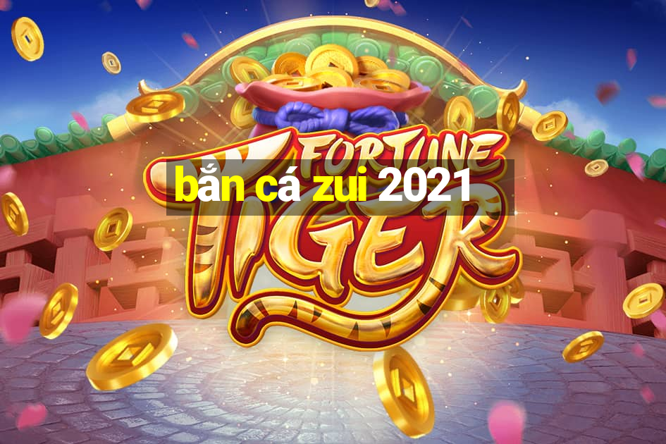 bắn cá zui 2021