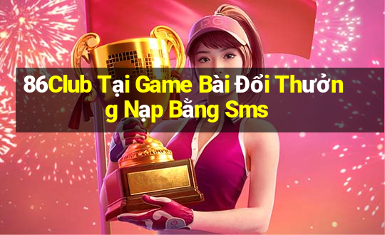 86Club Tại Game Bài Đổi Thưởng Nạp Bằng Sms