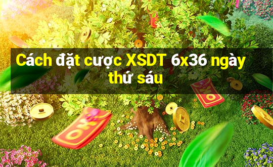 Cách đặt cược XSDT 6x36 ngày thứ sáu