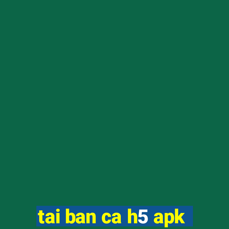 tai ban ca h5 apk