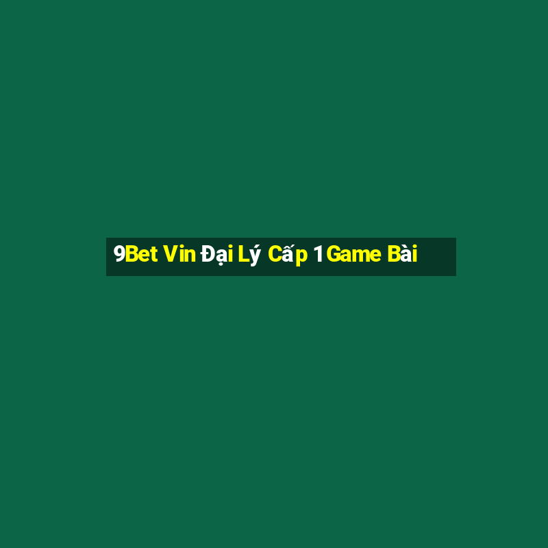 9Bet Vin Đại Lý Cấp 1 Game Bài