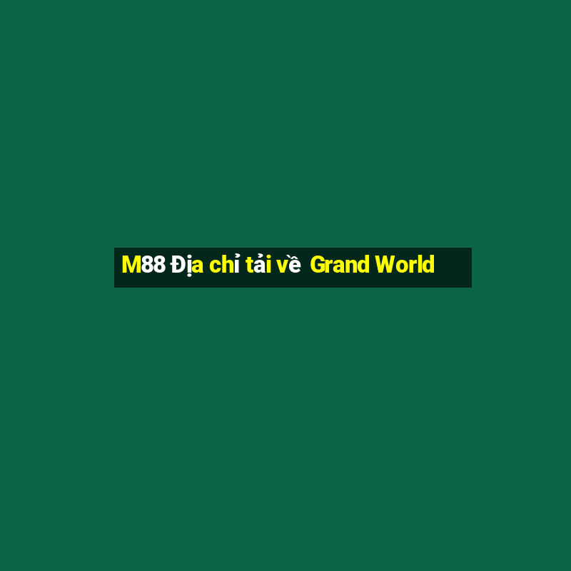 M88 Địa chỉ tải về Grand World