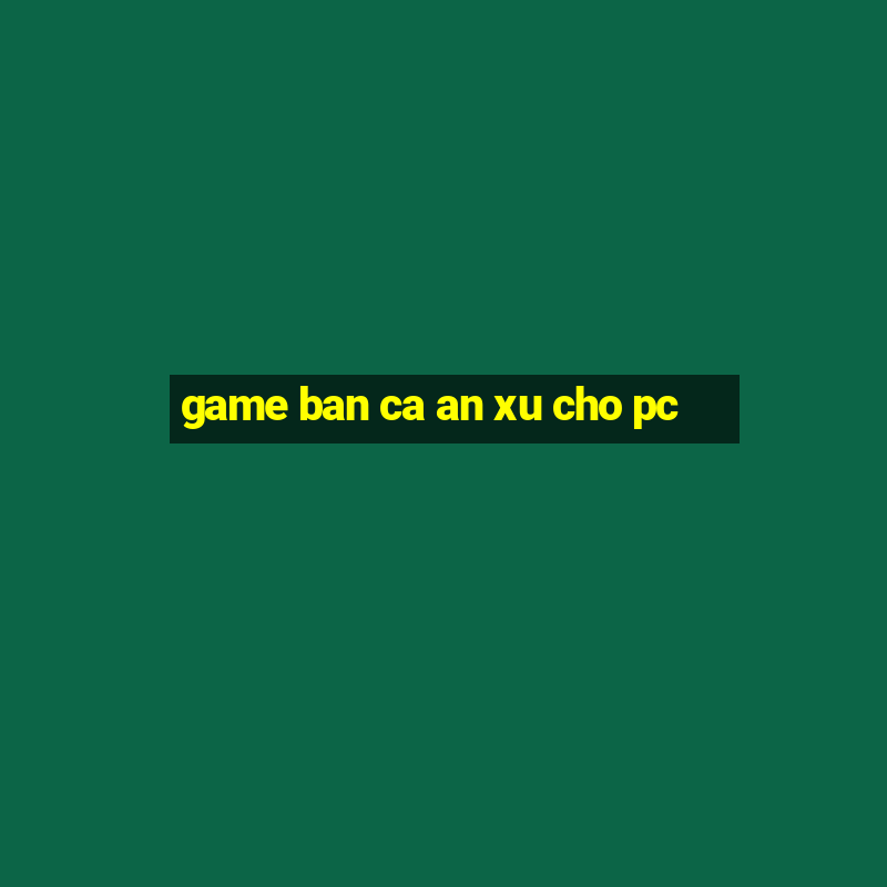 game ban ca an xu cho pc