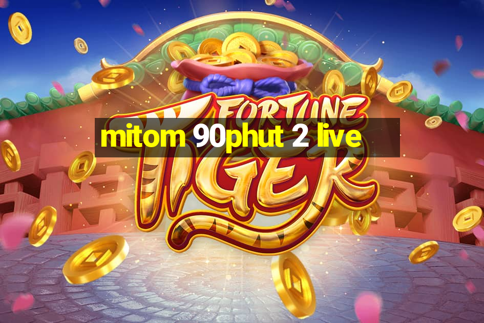 mitom 90phut 2 live