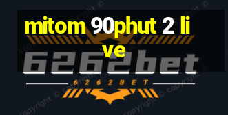 mitom 90phut 2 live