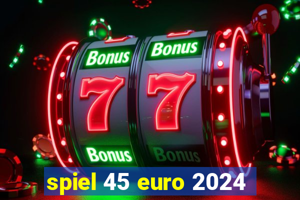 spiel 45 euro 2024