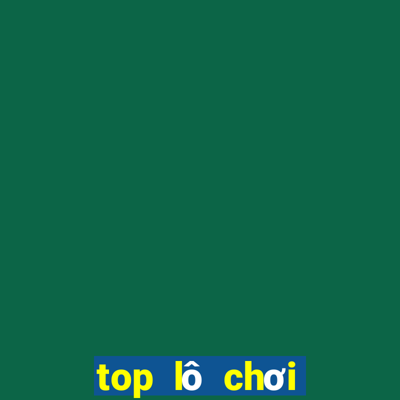 top lô chơi nhiều nhất ngày hôm nay