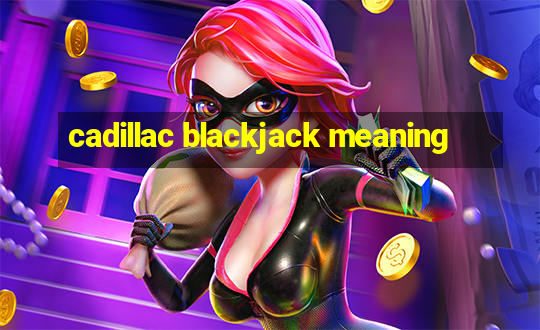 cadillac blackjack meaning