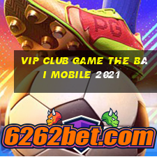 Vip Club Game The Bài Mobile 2021