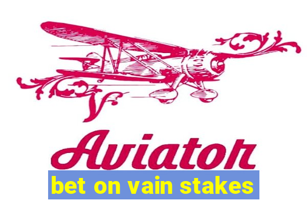 bet on vain stakes