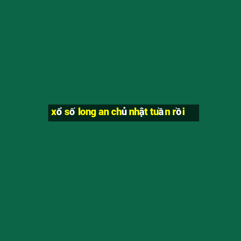 xổ số long an chủ nhật tuần rồi