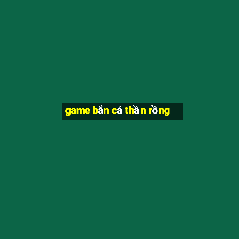 game bắn cá thần rồng