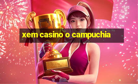 xem casino o campuchia