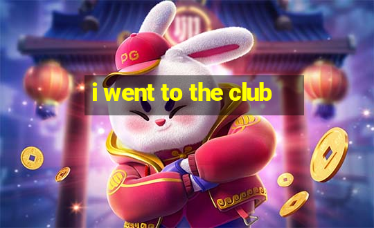 i went to the club