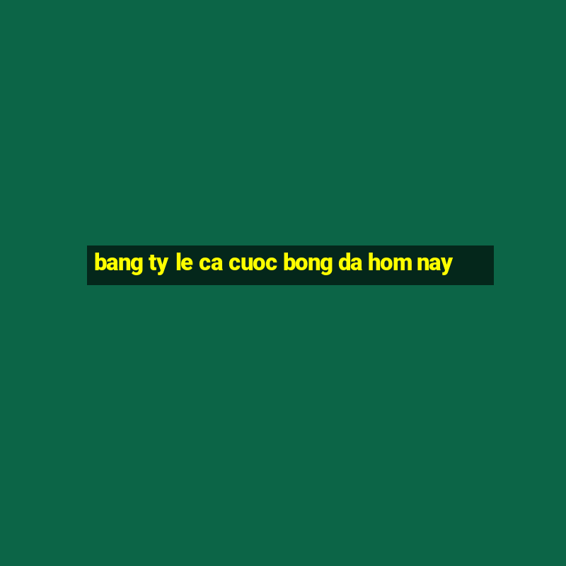 bang ty le ca cuoc bong da hom nay