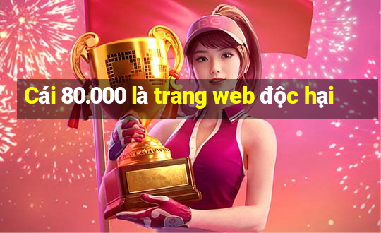 Cái 80.000 là trang web độc hại