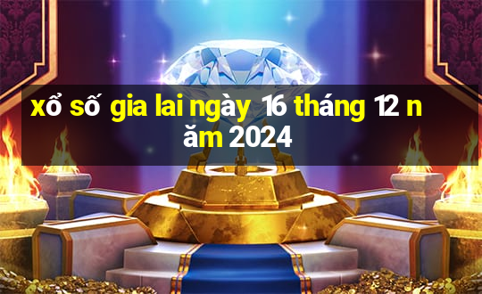 xổ số gia lai ngày 16 tháng 12 năm 2024