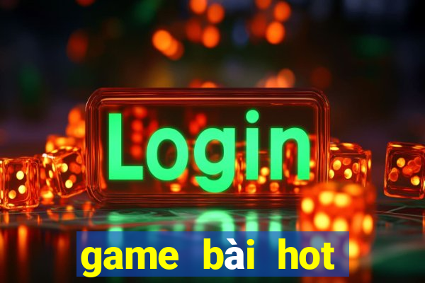 game bai hot nhat hien nay