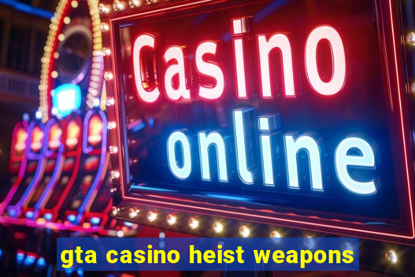 gta casino heist weapons