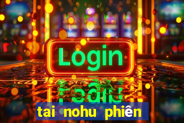 tai nohu phiên bản mới nhất