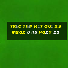 Trực tiếp kết quả XS Mega 6 45 ngày 23