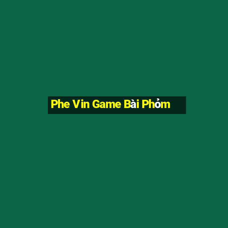 Phe Vin Game Bài Phỏm