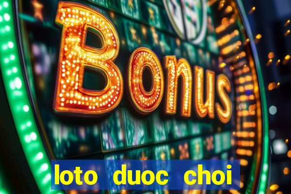 loto duoc choi nhieu hom nay