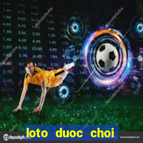 loto duoc choi nhieu hom nay